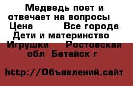 Медведь поет и отвечает на вопросы  › Цена ­ 600 - Все города Дети и материнство » Игрушки   . Ростовская обл.,Батайск г.